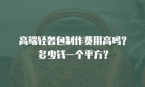 高端轻奢包制作费用高吗？多少钱一个平方？
