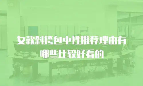 女款斜挎包中性推荐理由有哪些比较好看的