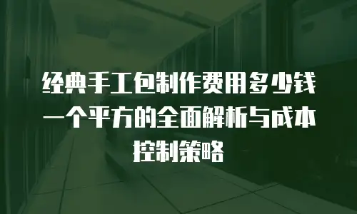 经典手工包制作费用多少钱一个平方的全面解析与成本控制策略