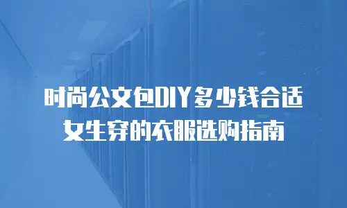 时尚公文包DIY多少钱合适女生穿的衣服选购指南