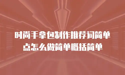 时尚手拿包制作推荐词简单点怎么做简单概括简单