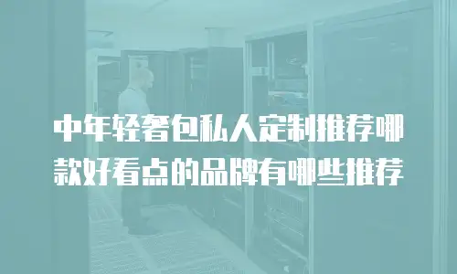 中年轻奢包私人定制推荐哪款好看点的品牌有哪些推荐
