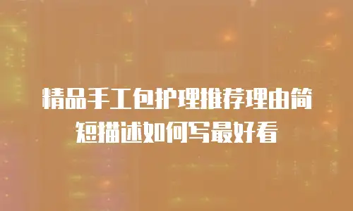 精品手工包护理推荐理由简短描述如何写最好看