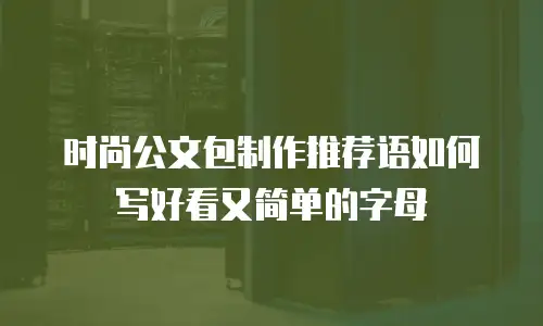 时尚公文包制作推荐语如何写好看又简单的字母