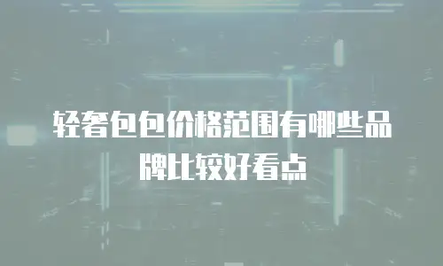 轻奢包包价格范围有哪些品牌比较好看点