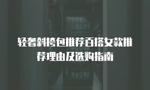 轻奢斜挎包推荐百搭女款推荐理由及选购指南