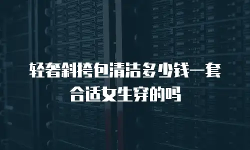 轻奢斜挎包清洁多少钱一套合适女生穿的吗