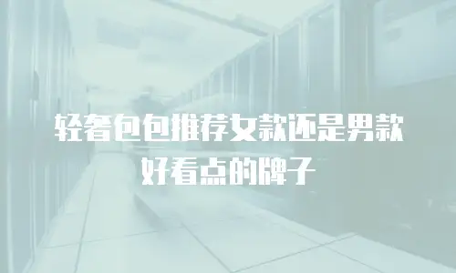 轻奢包包推荐女款还是男款好看点的牌子