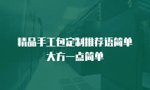 精品手工包定制推荐语简单大方一点简单