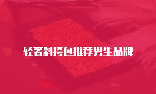 轻奢斜挎包推荐男生品牌
