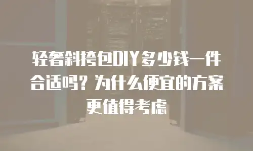 轻奢斜挎包DIY多少钱一件合适吗？为什么便宜的方案更值得考虑