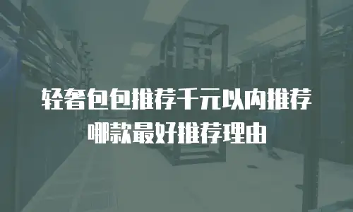 轻奢包包推荐千元以内推荐哪款最好推荐理由