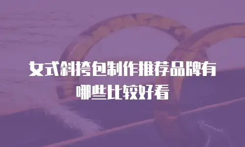 女式斜挎包制作推荐品牌有哪些比较好看