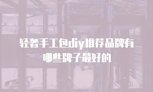 轻奢手工包diy推荐品牌有哪些牌子最好的