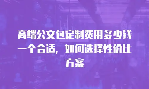 高端公文包定制费用多少钱一个合适，如何选择性价比方案