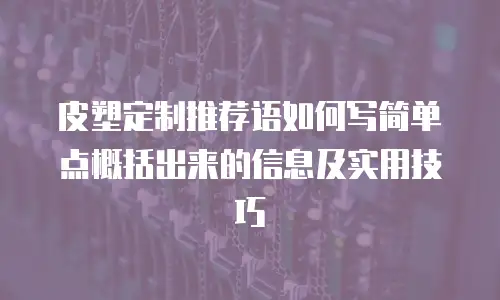 皮塑定制推荐语如何写简单点概括出来的信息及实用技巧