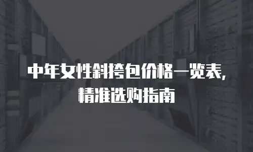 中年女性斜挎包价格一览表，精准选购指南