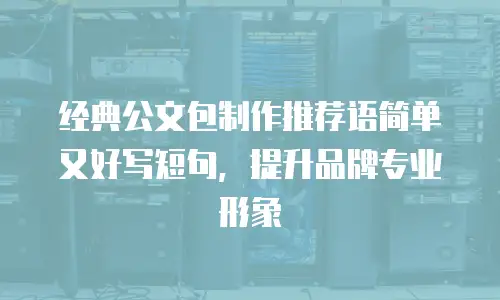 经典公文包制作推荐语简单又好写短句，提升品牌专业形象