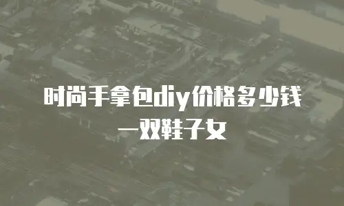 时尚手拿包diy价格多少钱一双鞋子女