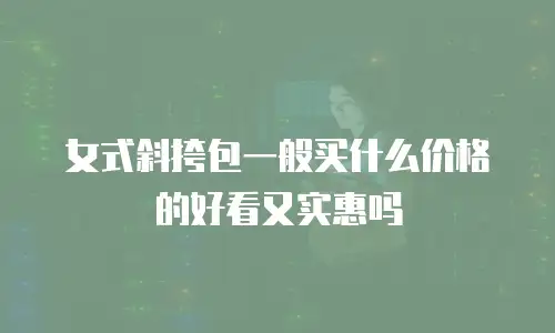 女式斜挎包一般买什么价格的好看又实惠吗