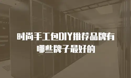 时尚手工包DIY推荐品牌有哪些牌子最好的