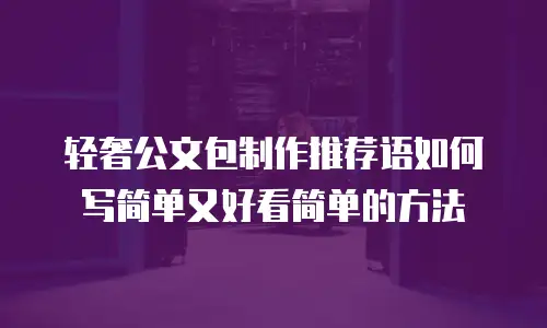 轻奢公文包制作推荐语如何写简单又好看简单的方法