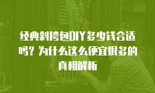 经典斜挎包DIY多少钱合适吗？为什么这么便宜很多的真相解析