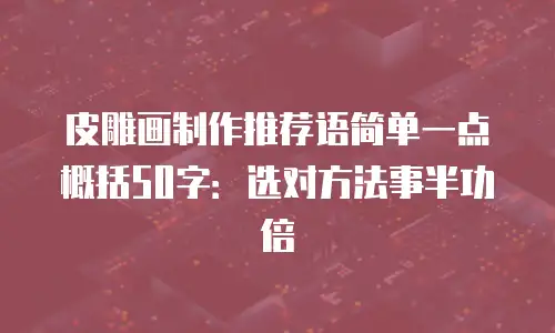 皮雕画制作推荐语简单一点概括50字：选对方法事半功倍
