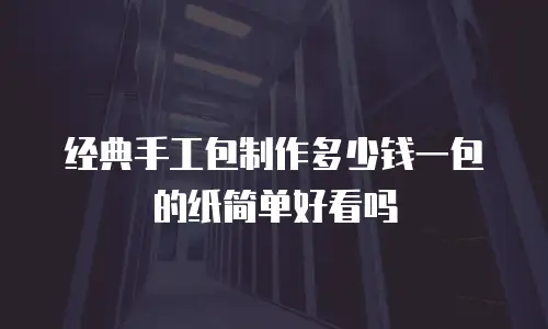 经典手工包制作多少钱一包的纸简单好看吗