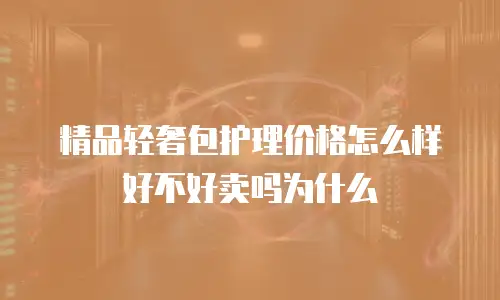 精品轻奢包护理价格怎么样好不好卖吗为什么