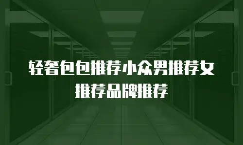 轻奢包包推荐小众男推荐女推荐品牌推荐