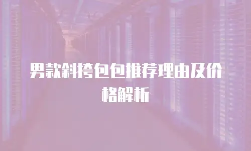 男款斜挎包包推荐理由及价格解析