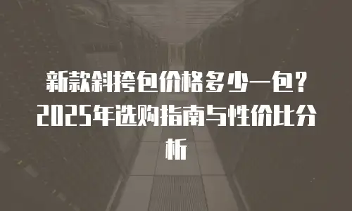 新款斜挎包价格多少一包？2025年选购指南与性价比分析