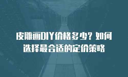 皮雕画DIY价格多少？如何选择最合适的定价策略