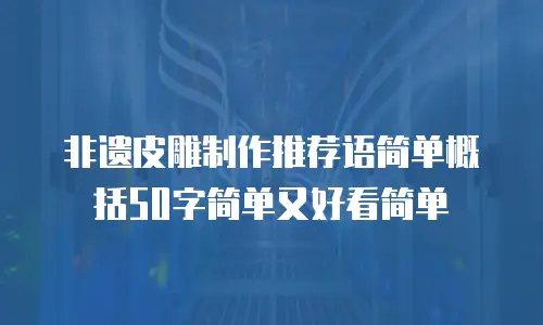 非遗皮雕制作推荐语简单概括50字简单又好看简单