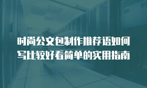 时尚公文包制作推荐语如何写比较好看简单的实用指南