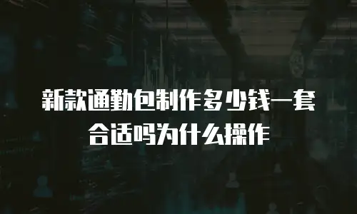 新款通勤包制作多少钱一套合适吗为什么操作
