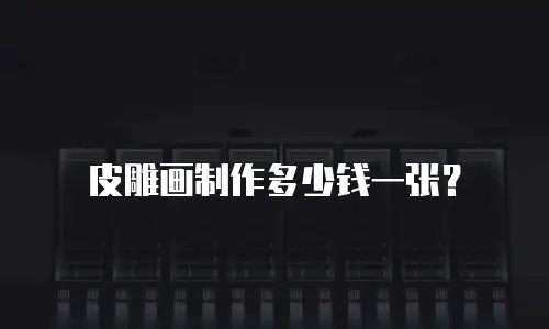 皮雕画制作多少钱一张？