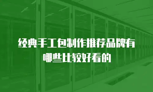 经典手工包制作推荐品牌有哪些比较好看的