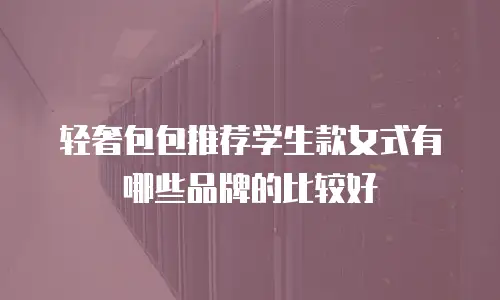 轻奢包包推荐学生款女式有哪些品牌的比较好