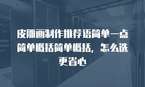 皮雕画制作推荐语简单一点简单概括简单概括，怎么选更省心