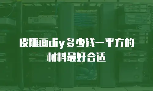 皮雕画diy多少钱一平方的材料最好合适