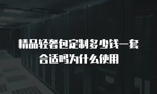 精品轻奢包定制多少钱一套合适吗为什么使用