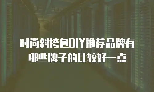 时尚斜挎包DIY推荐品牌有哪些牌子的比较好一点