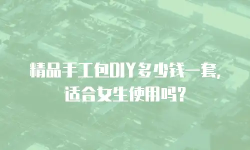 精品手工包DIY多少钱一套，适合女生使用吗？