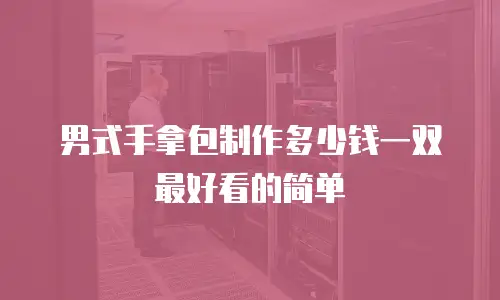 男式手拿包制作多少钱一双最好看的简单
