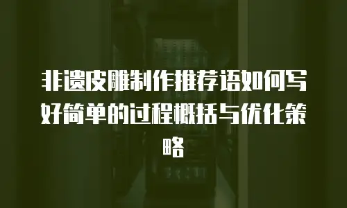 非遗皮雕制作推荐语如何写好简单的过程概括与优化策略