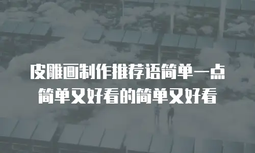 皮雕画制作推荐语简单一点简单又好看的简单又好看