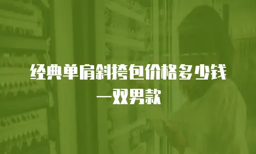 经典单肩斜挎包价格多少钱一双男款