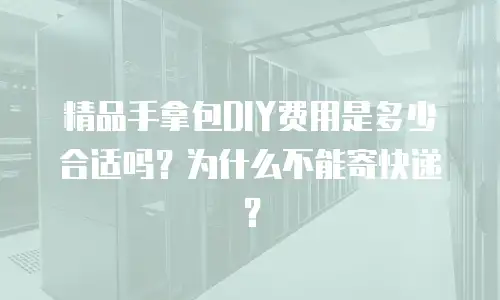 精品手拿包DIY费用是多少合适吗？为什么不能寄快递？